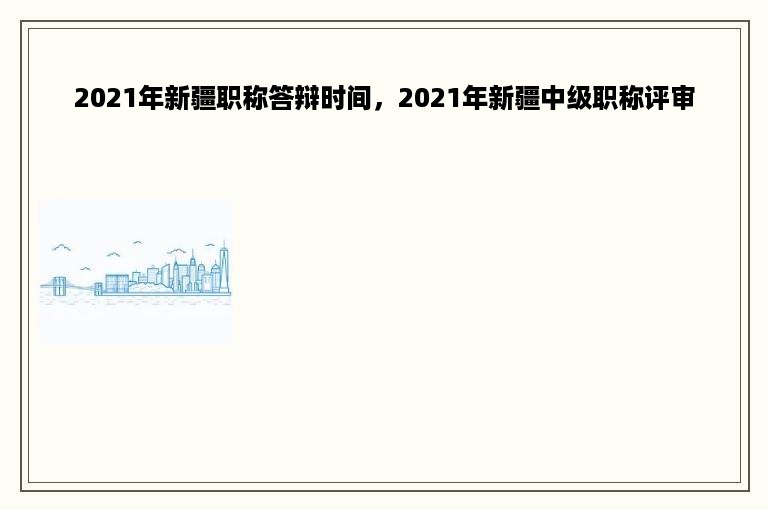 2021年新疆职称答辩时间，2021年新疆中级职称评审