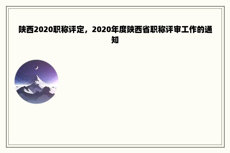 陕西2020职称评定，2020年度陕西省职称评审工作的通知