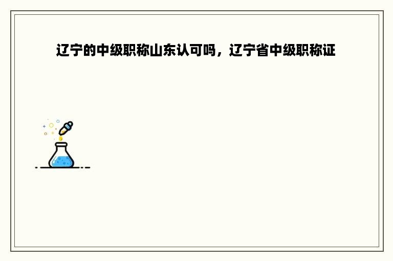 辽宁的中级职称山东认可吗，辽宁省中级职称证