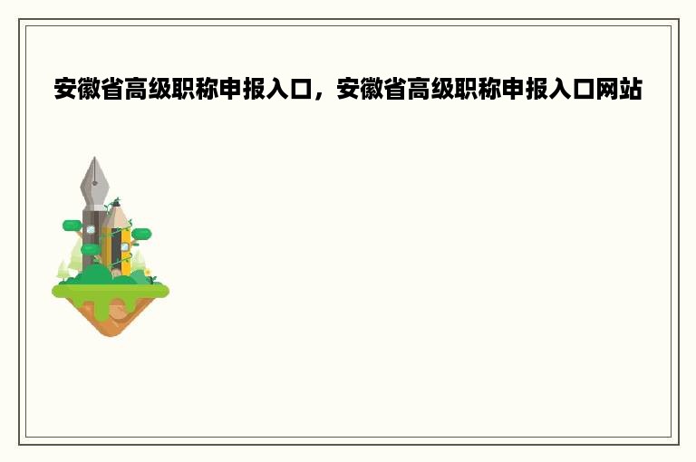 安徽省高级职称申报入口，安徽省高级职称申报入口网站