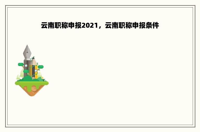 云南职称申报2021，云南职称申报条件