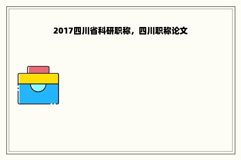 2017四川省科研职称，四川职称论文