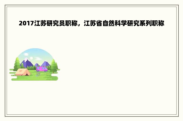 2017江苏研究员职称，江苏省自然科学研究系列职称