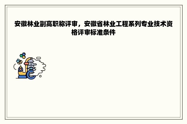 安徽林业副高职称评审，安徽省林业工程系列专业技术资格评审标准条件