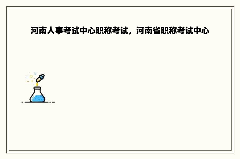 河南人事考试中心职称考试，河南省职称考试中心