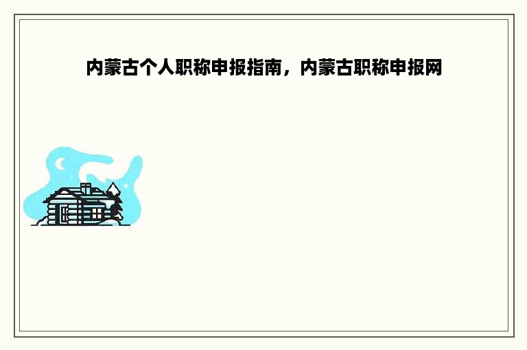 内蒙古个人职称申报指南，内蒙古职称申报网