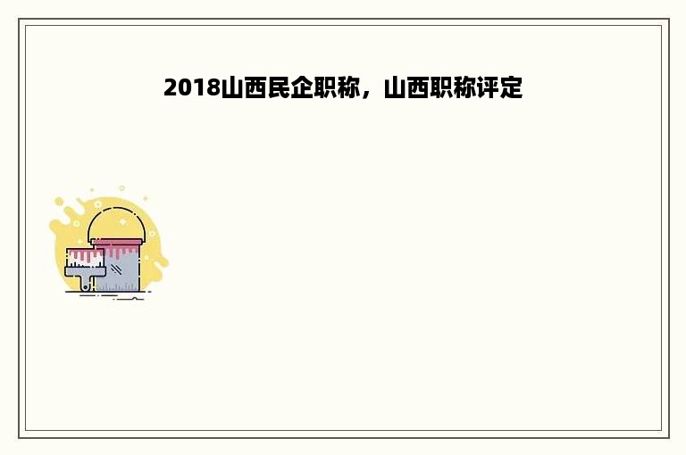 2018山西民企职称，山西职称评定