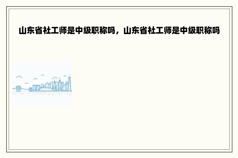 山东省社工师是中级职称吗，山东省社工师是中级职称吗