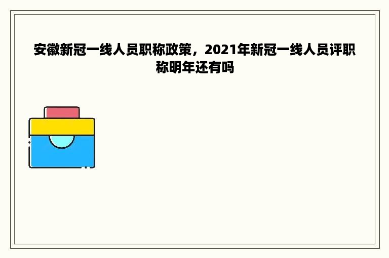 安徽新冠一线人员职称政策，2021年新冠一线人员评职称明年还有吗