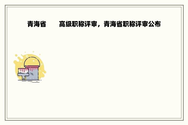 青海省　　高级职称评审，青海省职称评审公布