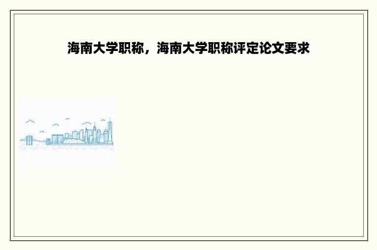 海南大学职称，海南大学职称评定论文要求