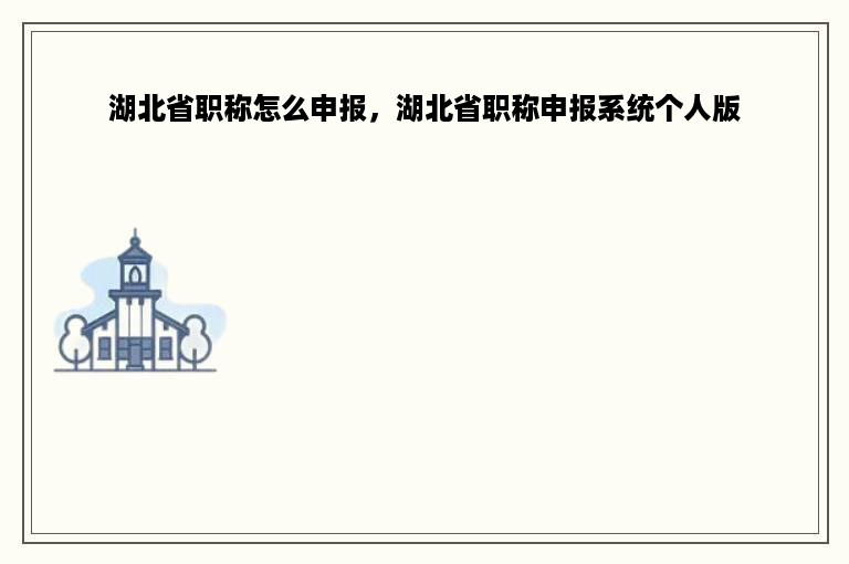 湖北省职称怎么申报，湖北省职称申报系统个人版