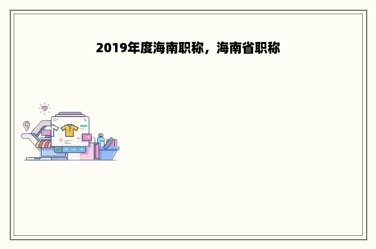 2019年度海南职称，海南省职称