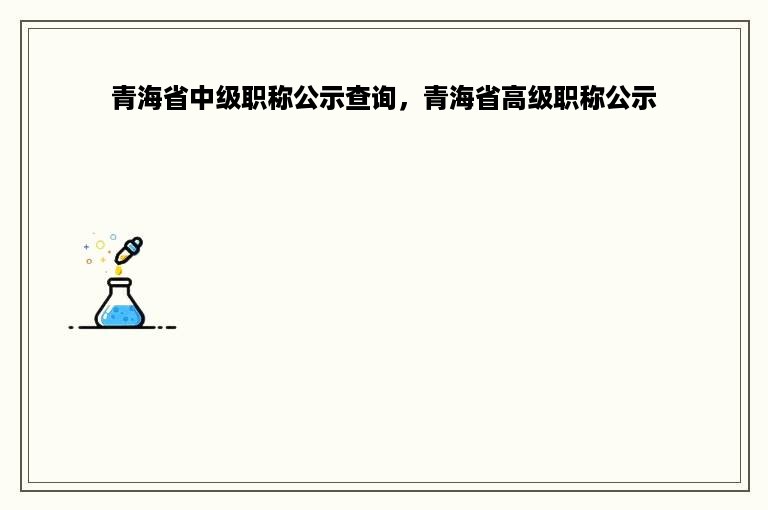 青海省中级职称公示查询，青海省高级职称公示