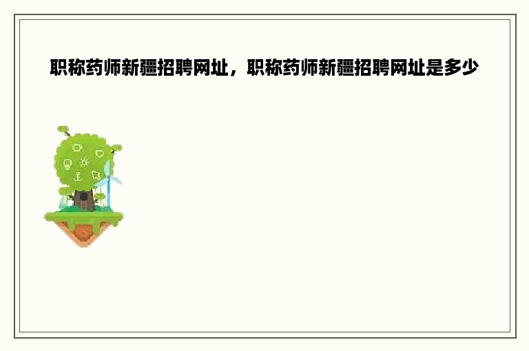 职称药师新疆招聘网址，职称药师新疆招聘网址是多少