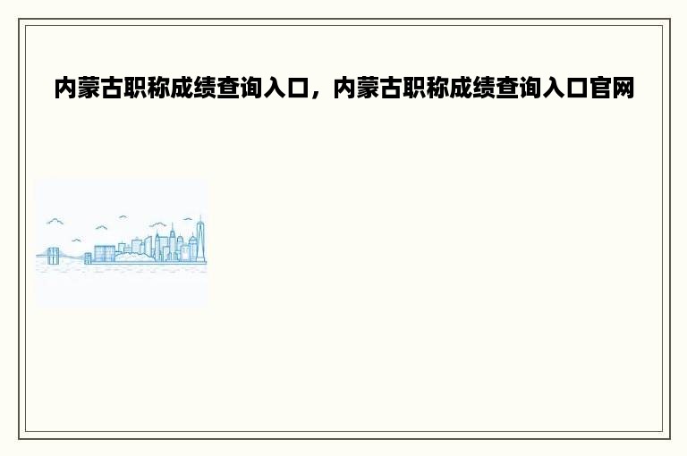 内蒙古职称成绩查询入口，内蒙古职称成绩查询入口官网