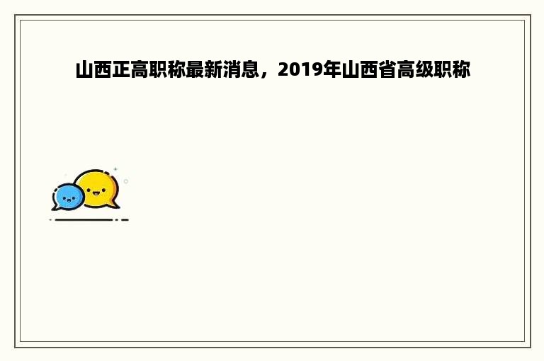 山西正高职称最新消息，2019年山西省高级职称