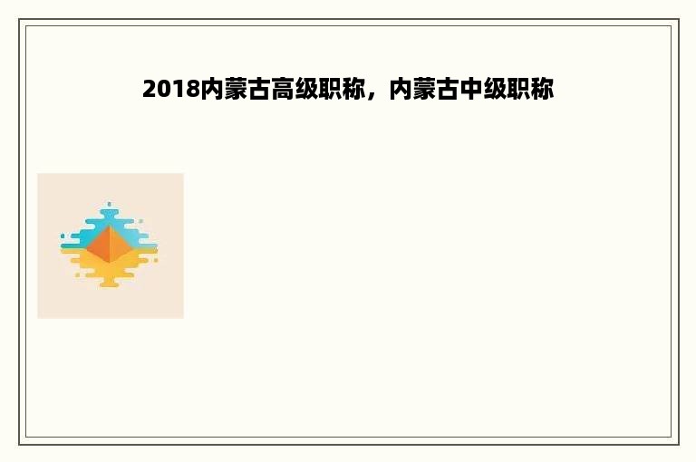 2018内蒙古高级职称，内蒙古中级职称