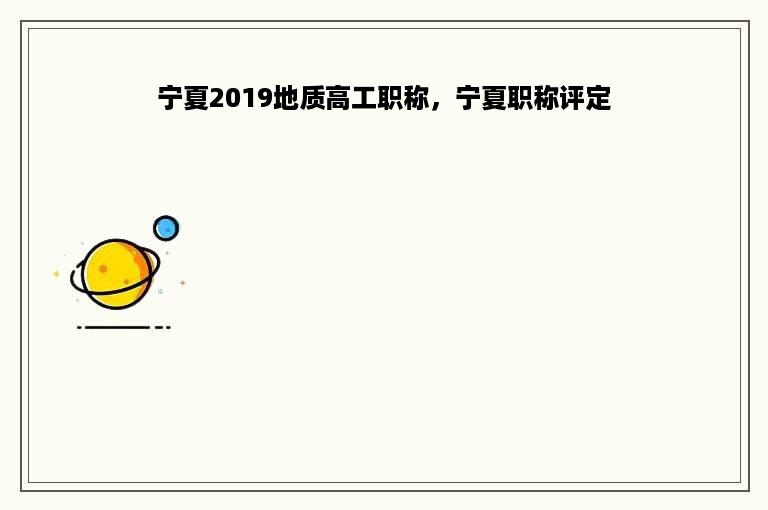 宁夏2019地质高工职称，宁夏职称评定