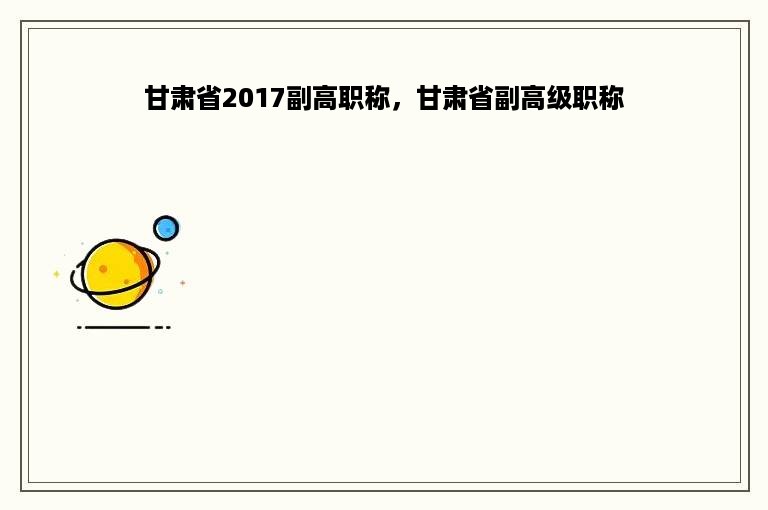 甘肃省2017副高职称，甘肃省副高级职称