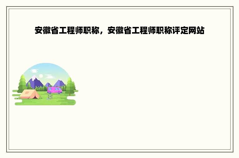 安徽省工程师职称，安徽省工程师职称评定网站