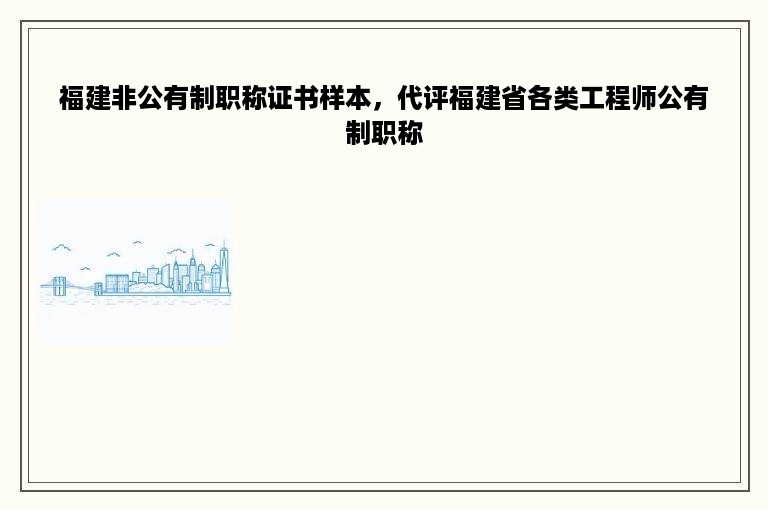 福建非公有制职称证书样本，代评福建省各类工程师公有制职称