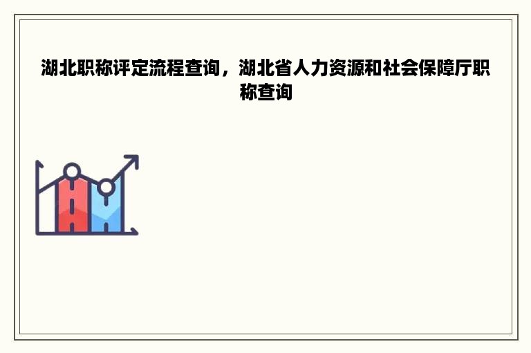 湖北职称评定流程查询，湖北省人力资源和社会保障厅职称查询