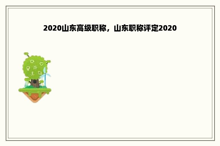 2020山东高级职称，山东职称评定2020