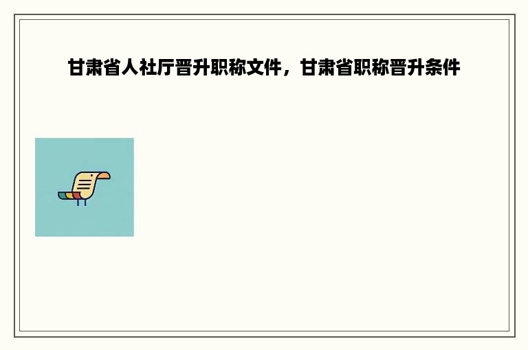 甘肃省人社厅晋升职称文件，甘肃省职称晋升条件