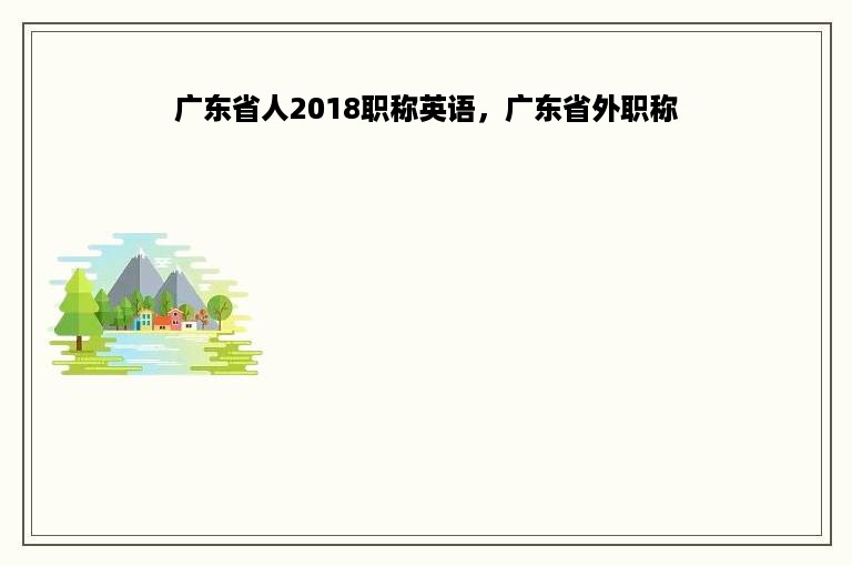 广东省人2018职称英语，广东省外职称