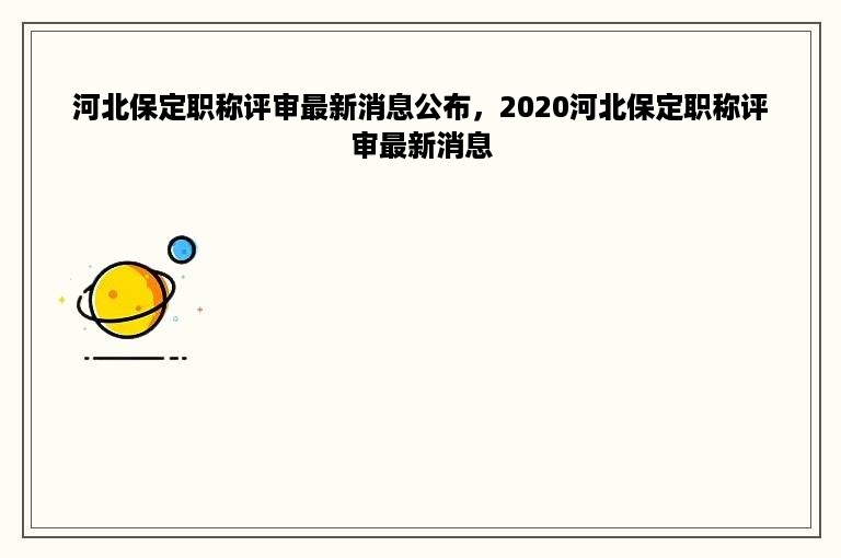 河北保定职称评审最新消息公布，2020河北保定职称评审最新消息