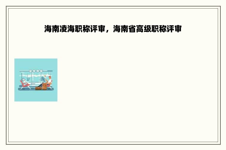 海南凌海职称评审，海南省高级职称评审