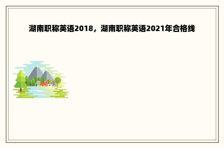 湖南职称英语2018，湖南职称英语2021年合格线