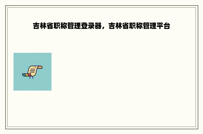 吉林省职称管理登录器，吉林省职称管理平台