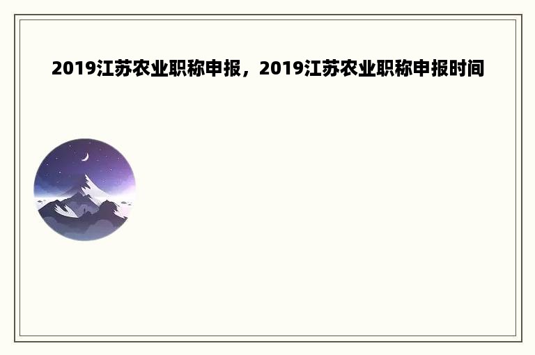 2019江苏农业职称申报，2019江苏农业职称申报时间