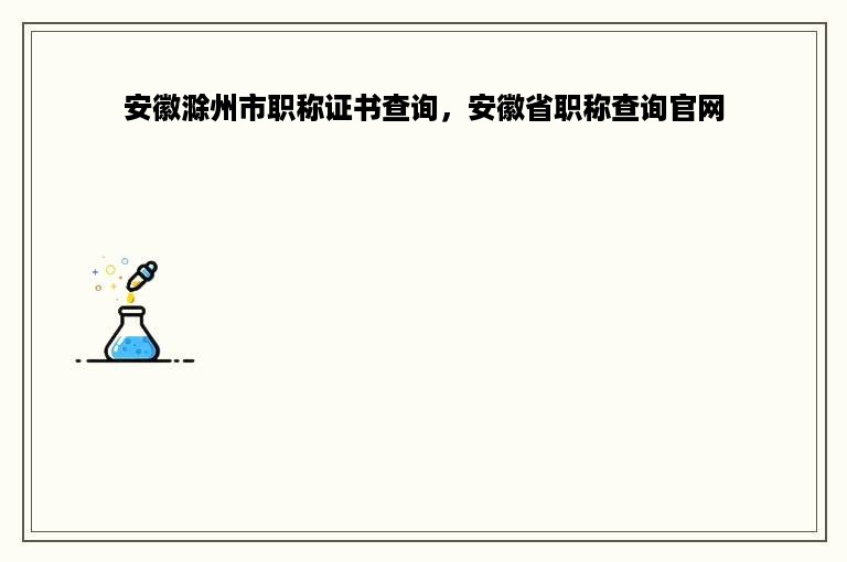 安徽滁州市职称证书查询，安徽省职称查询官网