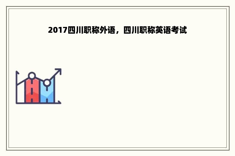 2017四川职称外语，四川职称英语考试