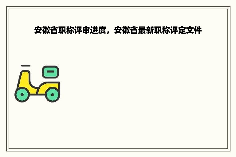 安徽省职称评审进度，安徽省最新职称评定文件