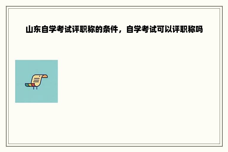 山东自学考试评职称的条件，自学考试可以评职称吗