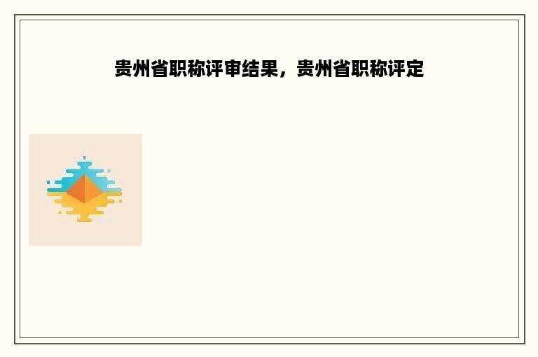 贵州省职称评审结果，贵州省职称评定