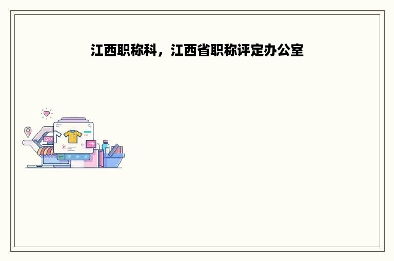 江西职称科，江西省职称评定办公室