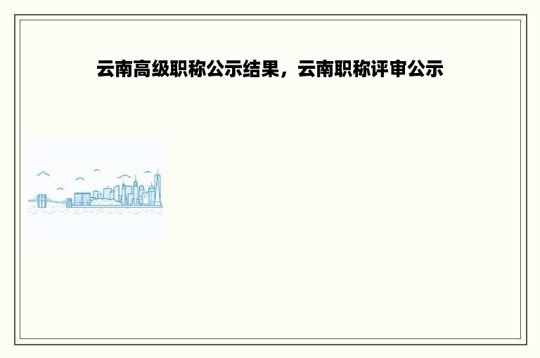 云南高级职称公示结果，云南职称评审公示