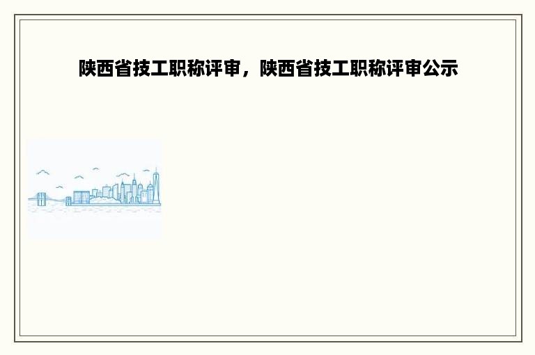 陕西省技工职称评审，陕西省技工职称评审公示