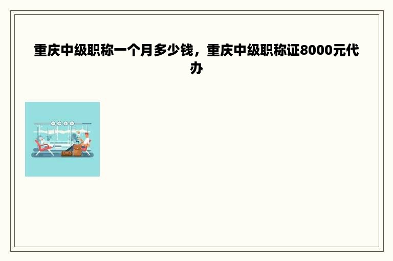 重庆中级职称一个月多少钱，重庆中级职称证8000元代办