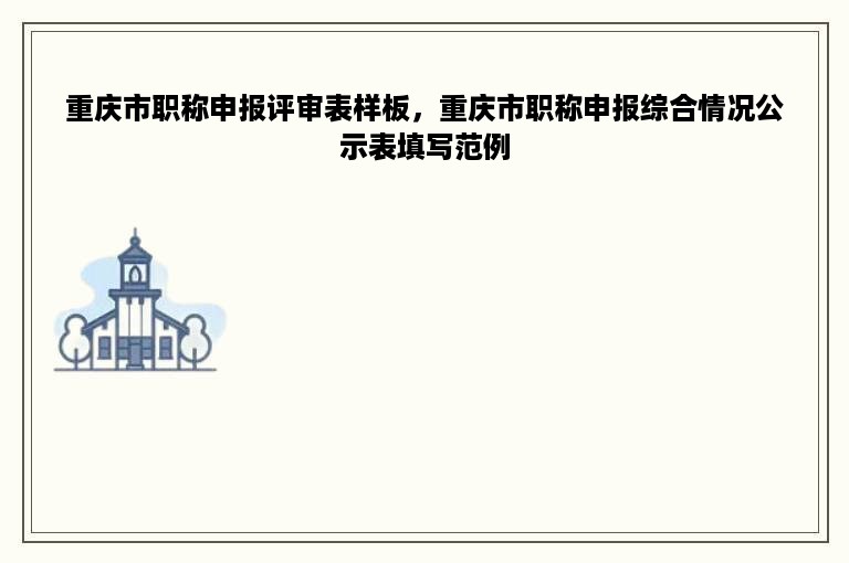 重庆市职称申报评审表样板，重庆市职称申报综合情况公示表填写范例