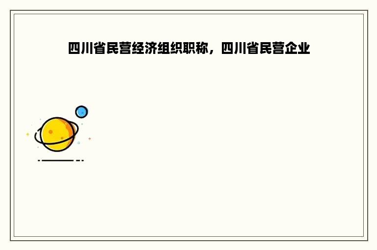 四川省民营经济组织职称，四川省民营企业