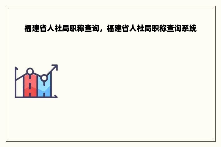 福建省人社局职称查询，福建省人社局职称查询系统