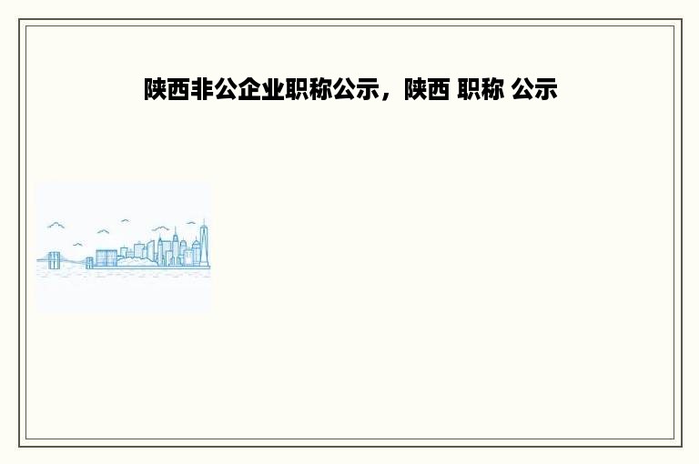 陕西非公企业职称公示，陕西 职称 公示