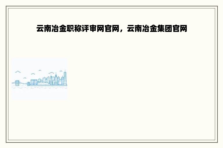 云南冶金职称评审网官网，云南冶金集团官网