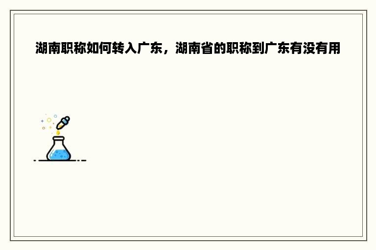 湖南职称如何转入广东，湖南省的职称到广东有没有用